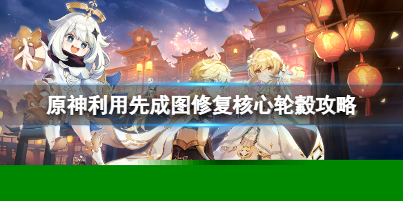 《原神》利用先成图修复核心轮縠怎么完成？利用先成图修复核心轮縠攻略
