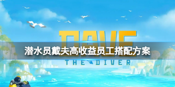 《潜水员戴夫》高收益员工怎么搭配？高收益员工搭配方案