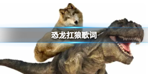 恐龙扛狼歌词完整版 恐龙扛狼歌词介绍