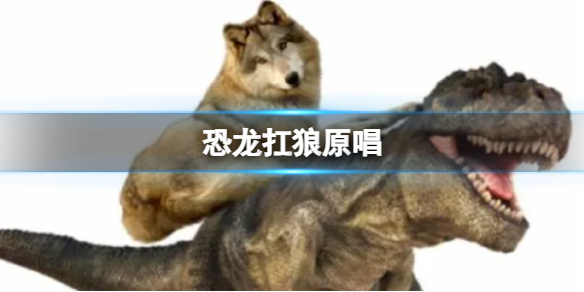恐龙扛狼原唱 恐龙扛狼原唱歌词