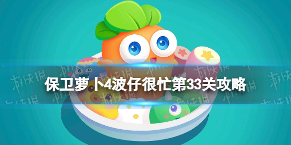 《保卫萝卜4》波仔很忙第33关攻略 波仔很忙第三十三关怎么过