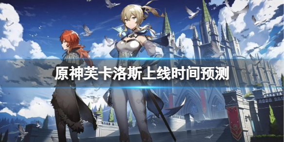 《原神》芙卡洛斯什么时候上线？芙卡洛斯上线时间预测