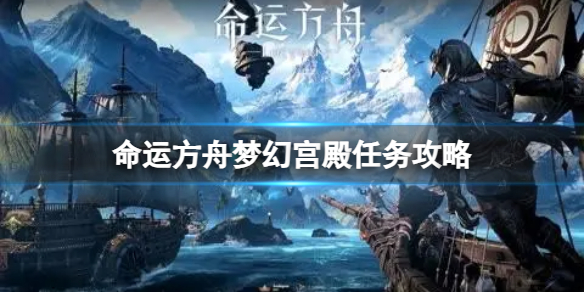 《命运方舟》梦幻宫殿任务怎么做？梦幻宫殿任务攻略