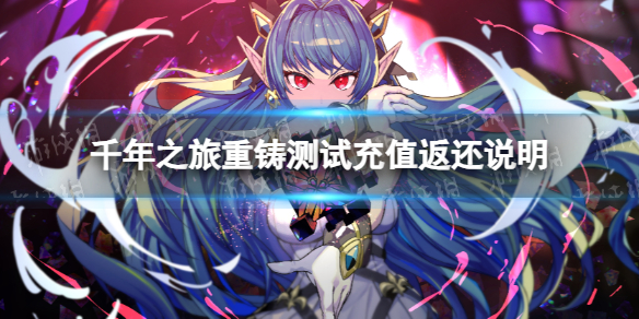 《千年之旅》重铸测试充值返还说明 重铸测试充值返利规则介绍