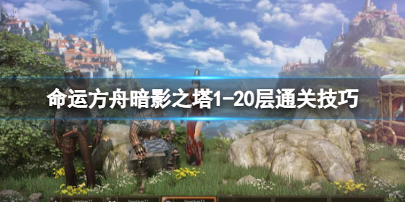 《命运方舟》暗影之塔1-20层通关技巧 暗影之塔1-20层怎么打？