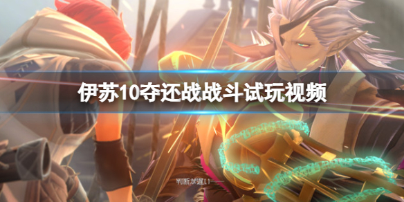 《伊苏10》夺还战战斗试玩视频 夺还战怎么样？
