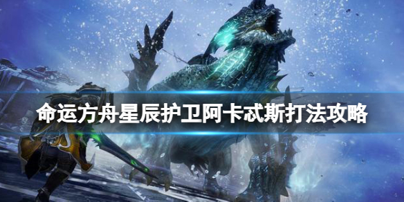 《命运方舟》星辰护卫3-4怎么打？星辰护卫阿卡忒斯打法攻略