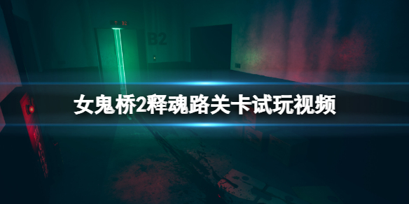 《女鬼桥2释魂路》关卡试玩视频 游戏怎么样？
