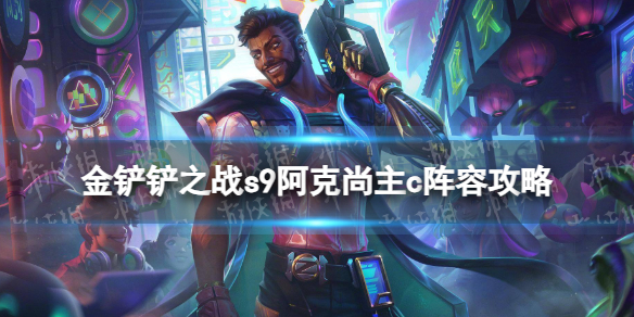 《金铲铲之战》s9阿克尚主c阵容攻略 s9弗雷尔卓德阵容怎么玩
