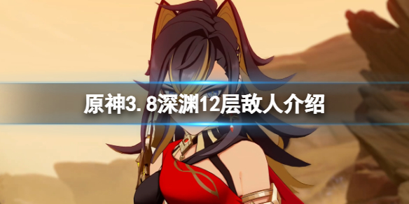 《原神》3.8深渊12层怎么打？3.8深渊12层敌人介绍