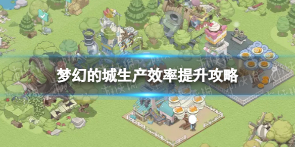 《梦幻的城》食物生产怎么进行 生产效率提升攻略