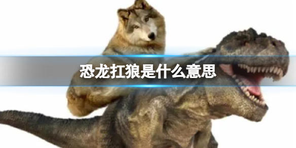 恐龙扛狼 恐龙扛狼梗出处含义介绍