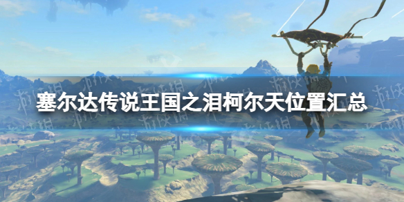 《塞尔达传说王国之泪》柯尔天位置汇总 柯尔天出现位置一览