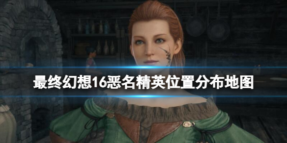 《最终幻想16》恶名精英位置分布地图 恶名精英在哪？