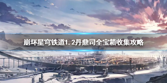 《崩坏星穹铁道》1.2丹鼎司全宝箱收集攻略    宝箱位置在哪？