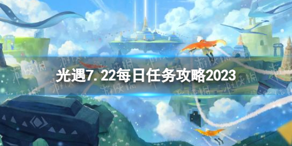 《光遇》7月22日每日任务怎么做 7.22每日任务攻略2023