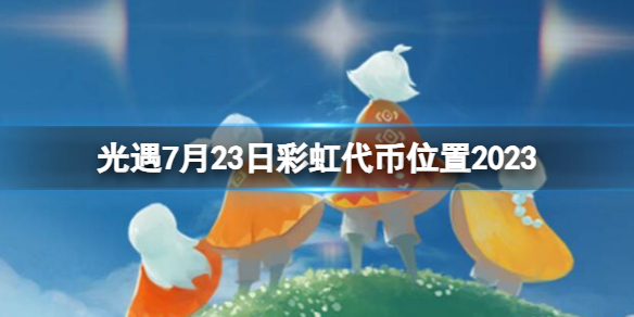 《光遇》7月23日彩虹代币在哪 7.23缤纷飞行日代币位置2023