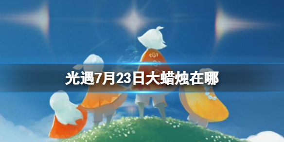 《光遇》7月23日大蜡烛在哪 7.23大蜡烛位置2023
