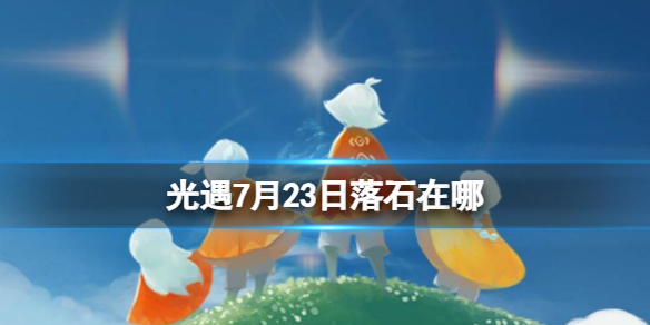 《光遇》7月23日落石在哪 7.23落石位置2023
