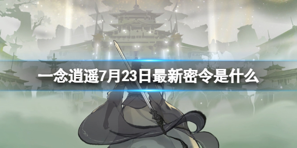 《一念逍遥》7月23日最新密令是什么 2023年7月23日最新密令