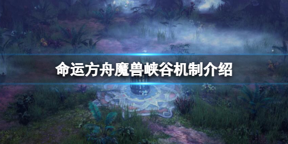 《命运方舟》魔兽峡谷机制是什么？魔兽峡谷机制介绍