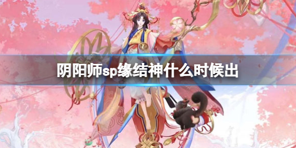 《阴阳师》SP缘结神技能怎么样 SP缘结神技能解析