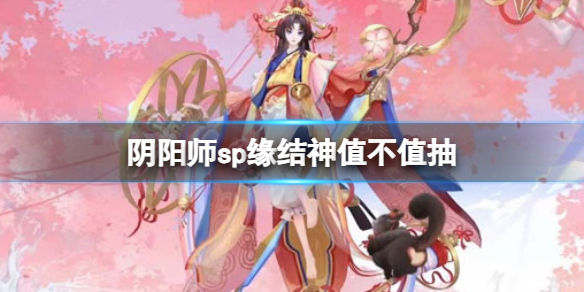 《阴阳师》sp缘结神值不值抽 SP缘结神技能介绍