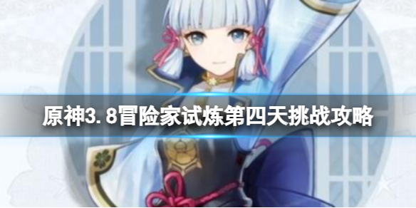 《原神》3.8冒险家试炼第四天挑战攻略 定序试炼其四怎么过？
