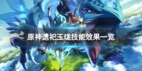 《原神》遗祀玉珑技能是什么 遗祀玉珑技能效果一览