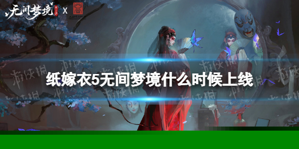 《纸嫁衣5无间梦境》什么时候上线 纸嫁衣5上线时间