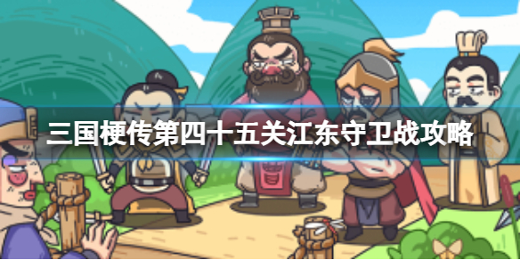 《三国梗传》第四十五关江东守卫战攻略 90秒内让魏蜀联盟崩溃