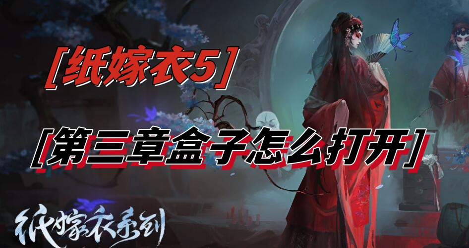 纸嫁衣5第三章盒子怎么打开