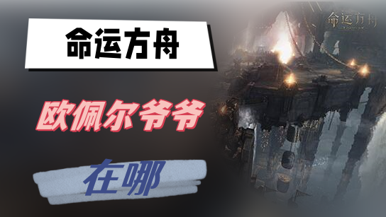 命运方舟欧佩尔爷爷在哪
