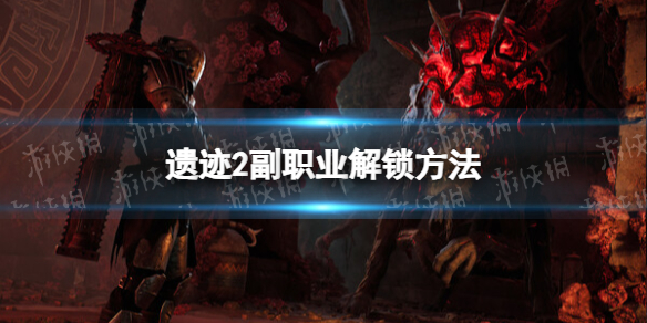 《遗迹2》副职业怎么解锁？ 副职业解锁方法