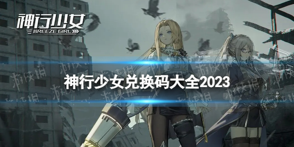 《神行少女》兑换码大全2023 礼包码分享最新