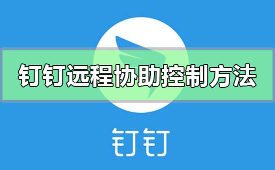 钉钉远程协助控制怎么操作 钉钉如何远程协助如何操作