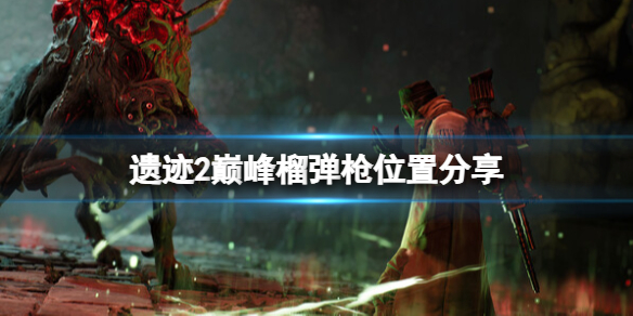 《遗迹2》巅峰榴弹枪怎么获取？巅峰榴弹枪位置分享