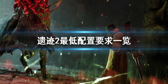 《遗迹2》最低配置要求一览 遗迹2什么配置能玩？
