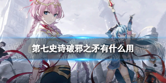 《第七史诗》破邪之矛有什么用 神器破邪之矛效果介绍