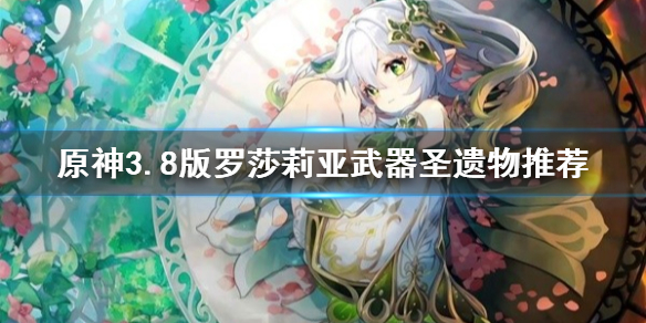 《原神》3.8版罗莎莉亚武器圣遗物推荐   武器怎么选？