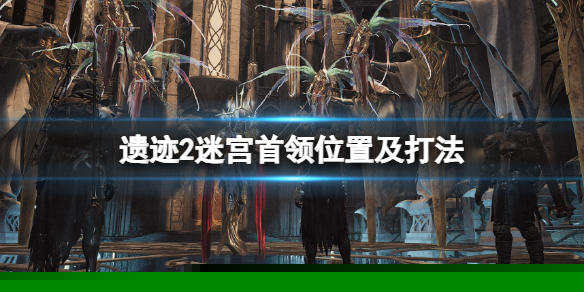 《遗迹2》迷宫首领怎么打？迷宫首领位置及打法