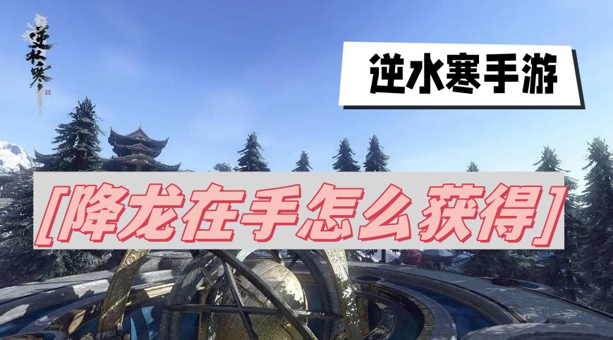 逆水寒手游降龙在手怎么获得