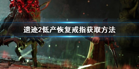 《遗迹2》低产恢复戒指获取方法   戒指怎么获取？
