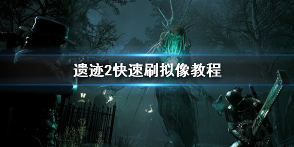 《遗迹2》快速刷拟像教程 怎么快速刷拟像？