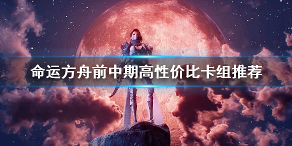 《命运方舟》前中期高性价比卡组推荐   卡组怎么选？
