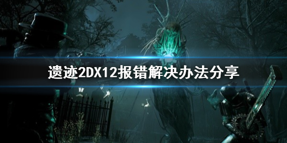 《遗迹2》DX12报错解决办法分享   DX12报错怎么办？