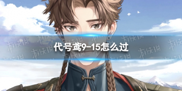 《代号鸢》9-15怎么过 主线9-15通关攻略