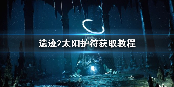 《遗迹2》太阳护符获取教程   太阳护符在哪获得？