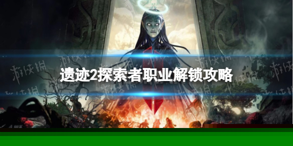 《遗迹2》探索者职业解锁攻略 探索者怎么解锁？