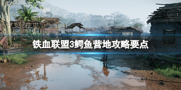 《铁血联盟3》鳄鱼营地怎么进？鳄鱼营地攻略要点